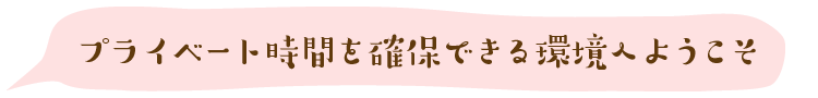 プライベート時間を確保できる環境へようこそ