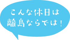 こんな休日は離島ならでは！
