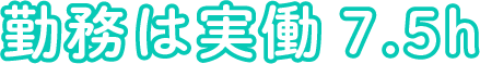 勤務は実働7.5h