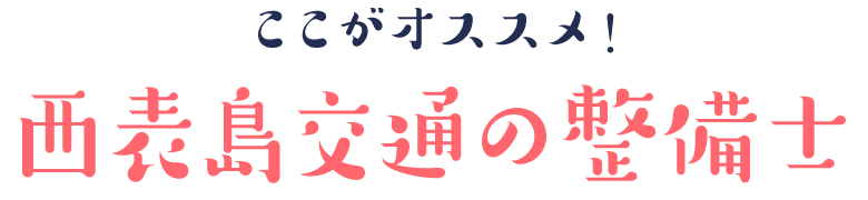 ここがオススメ！西表島交通の整備士