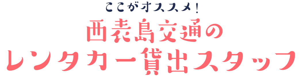 ここがオススメ！西表島交通のレンタカー貸出スタッフ