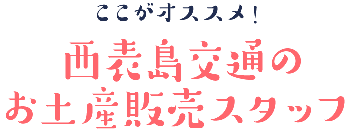 ここがオススメ！西表島交通のお土産販売スタッフ